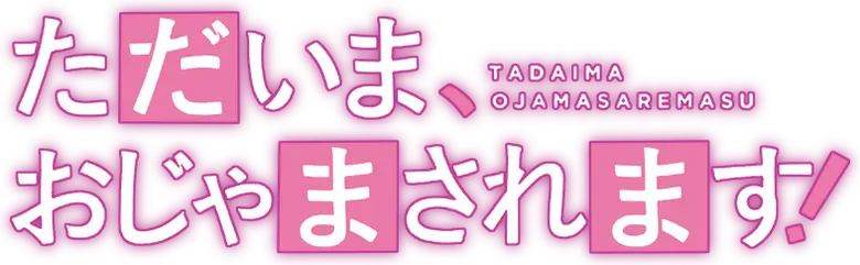 Tadaima, Ojamasaremasu!